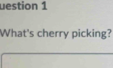 uestion 1 
What's cherry picking?