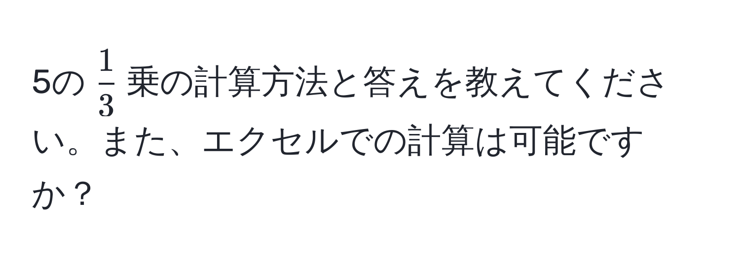 5の$ 1/3 $乗の計算方法と答えを教えてください。また、エクセルでの計算は可能ですか？