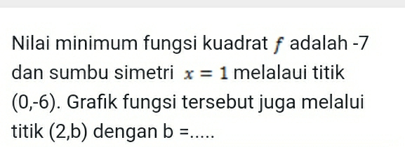 Nilai minimum fungsi kuadrat ƒ adalah -7
dan sumbu simetri x=1 melalaui titik
(0,-6). Grafık fungsi tersebut juga melalui 
titik (2,b) dengan b= _