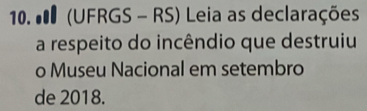 # (UFRGS - RS) Leia as declarações 
a respeito do incêndio que destruiu 
o Museu Nacional em setembro 
de 2018.