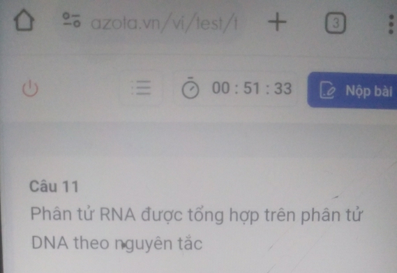 ③ 
00:51:33 
Nộp bài 
Câu 11 
Phân tử RNA được tổng hợp trên phân tử 
DNA theo nguyên tắc