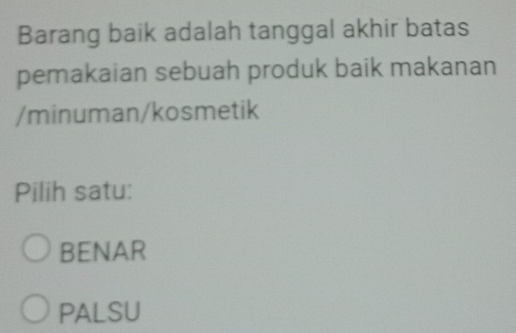 Barang baik adalah tanggal akhir batas
pemakaian sebuah produk baik makanan
/minuman/kosmetik
Pilih satu:
BENAR
PALSU