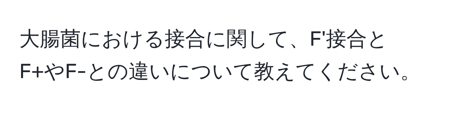 大腸菌における接合に関して、F'接合とF+やF-との違いについて教えてください。