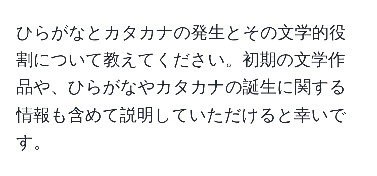 ひらがなとカタカナの発生とその文学的役割について教えてください。初期の文学作品や、ひらがなやカタカナの誕生に関する情報も含めて説明していただけると幸いです。