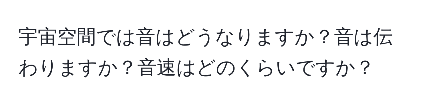 宇宙空間では音はどうなりますか？音は伝わりますか？音速はどのくらいですか？