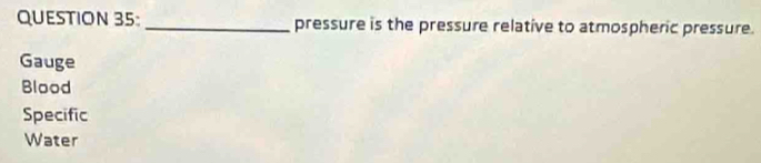 pressure is the pressure relative to atmospheric pressure.
Gauge
Blood
Specific
Water