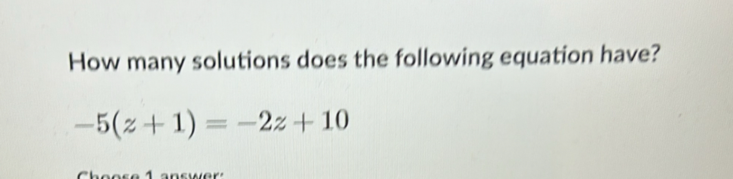 How many solutions does the following equation have?
-5(z+1)=-2z+10