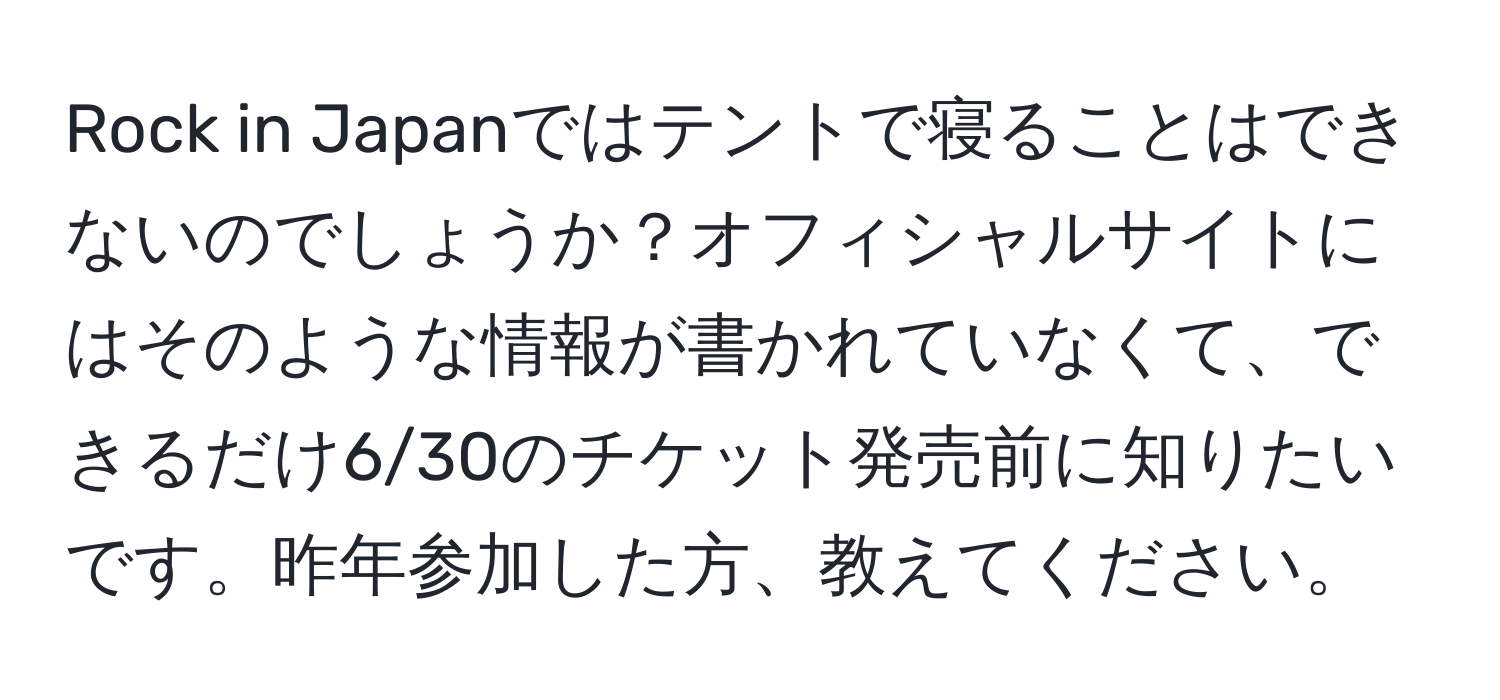 Rock in Japanではテントで寝ることはできないのでしょうか？オフィシャルサイトにはそのような情報が書かれていなくて、できるだけ6/30のチケット発売前に知りたいです。昨年参加した方、教えてください。