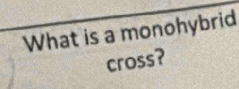 What is a monohybrid 
cross?