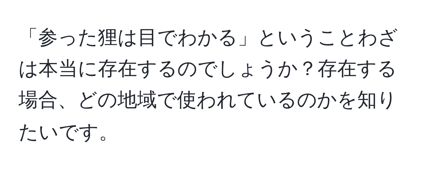 「参った狸は目でわかる」ということわざは本当に存在するのでしょうか？存在する場合、どの地域で使われているのかを知りたいです。