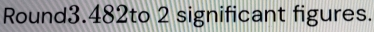 Round3.482to 2 significant figures.