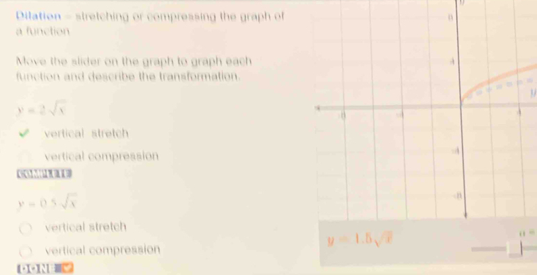 Dilation - stretching or compressing the graph of
a function
Move the slider on the graph to graph each
function and describe the transformation.
U
y=2sqrt(x)
vertical stretch
vertical compression
Co
y=0.5sqrt(x)
vertical stretch
vertical compression o “