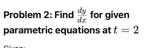 Problem 2: Find  dy/dx  for given 
parametric equations at t=2