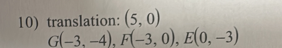 translation: (5,0)
G(-3,-4), F(-3,0), E(0,-3)