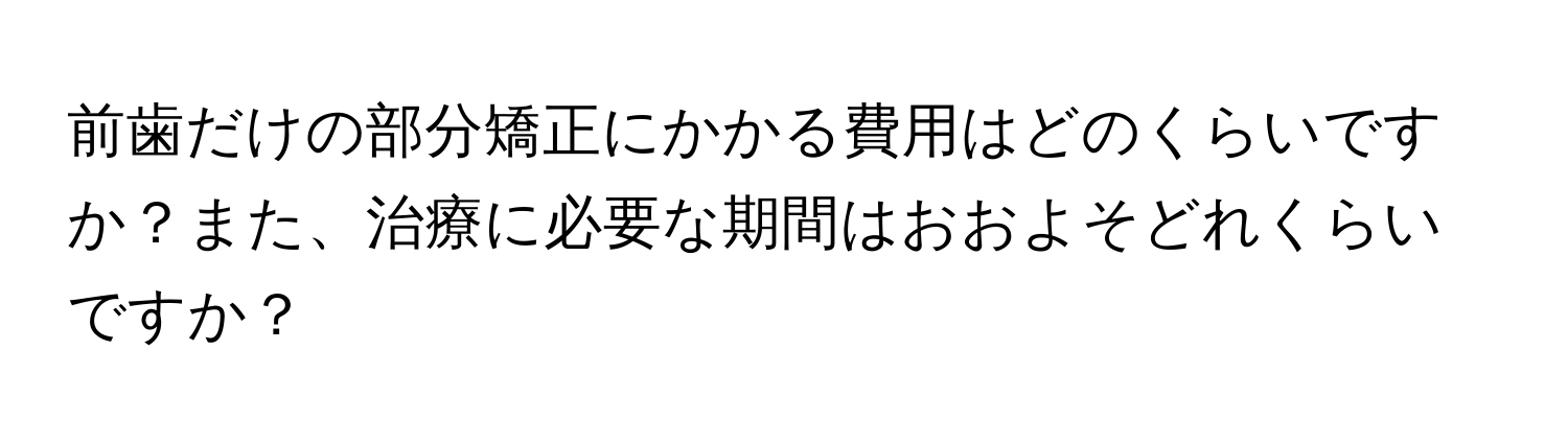 前歯だけの部分矯正にかかる費用はどのくらいですか？また、治療に必要な期間はおおよそどれくらいですか？