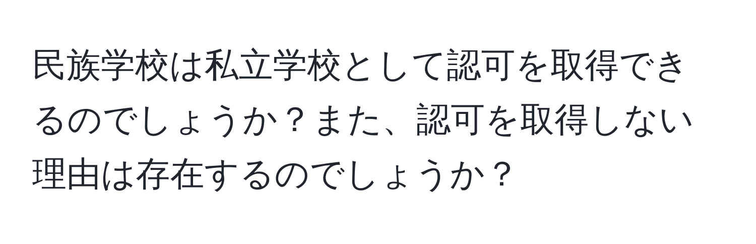 民族学校は私立学校として認可を取得できるのでしょうか？また、認可を取得しない理由は存在するのでしょうか？