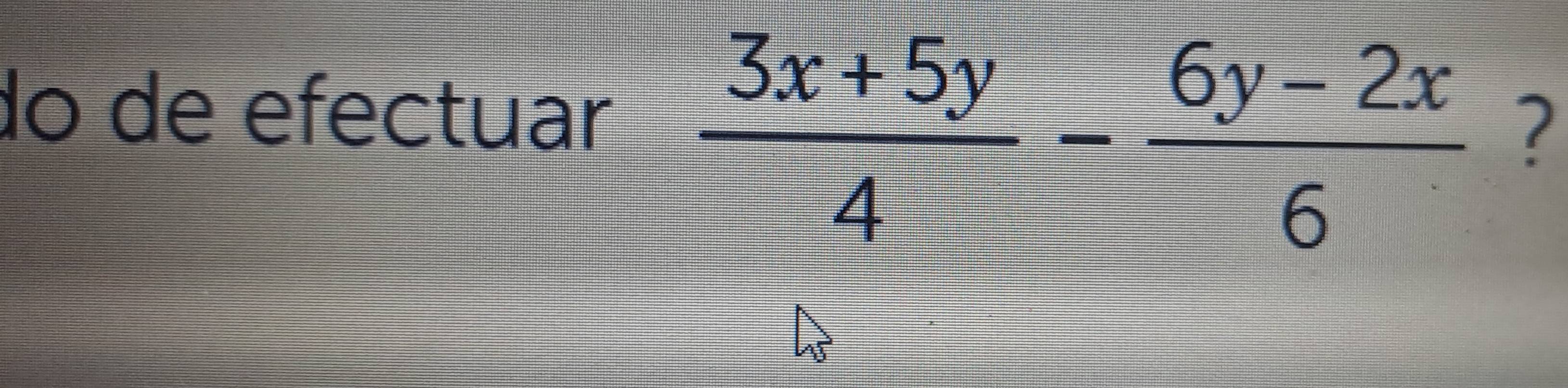 do de efectuar
 (3x+5y)/4 - (6y-2x)/6  ?