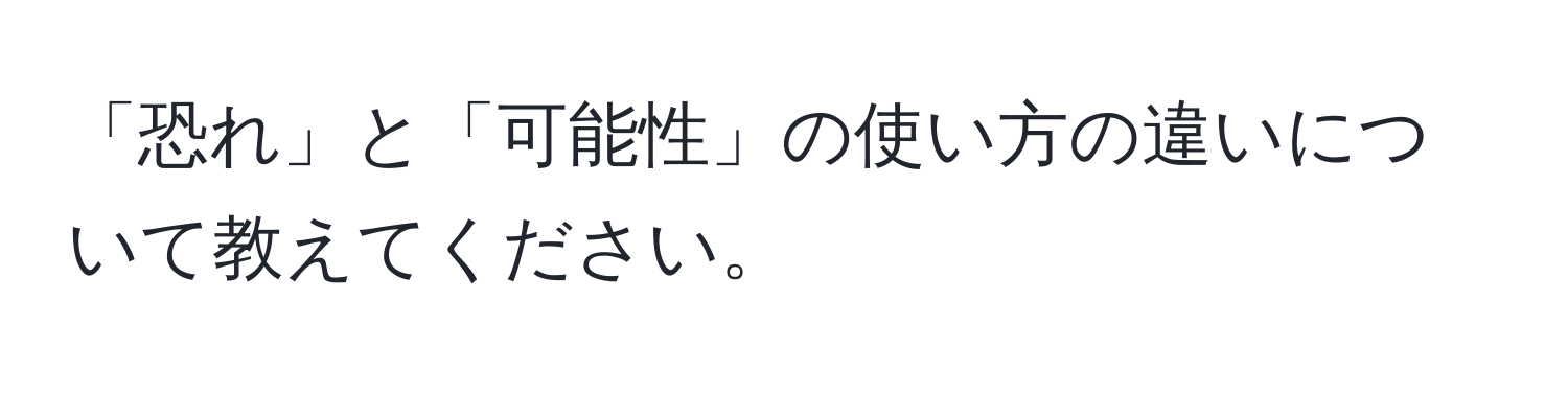 「恐れ」と「可能性」の使い方の違いについて教えてください。