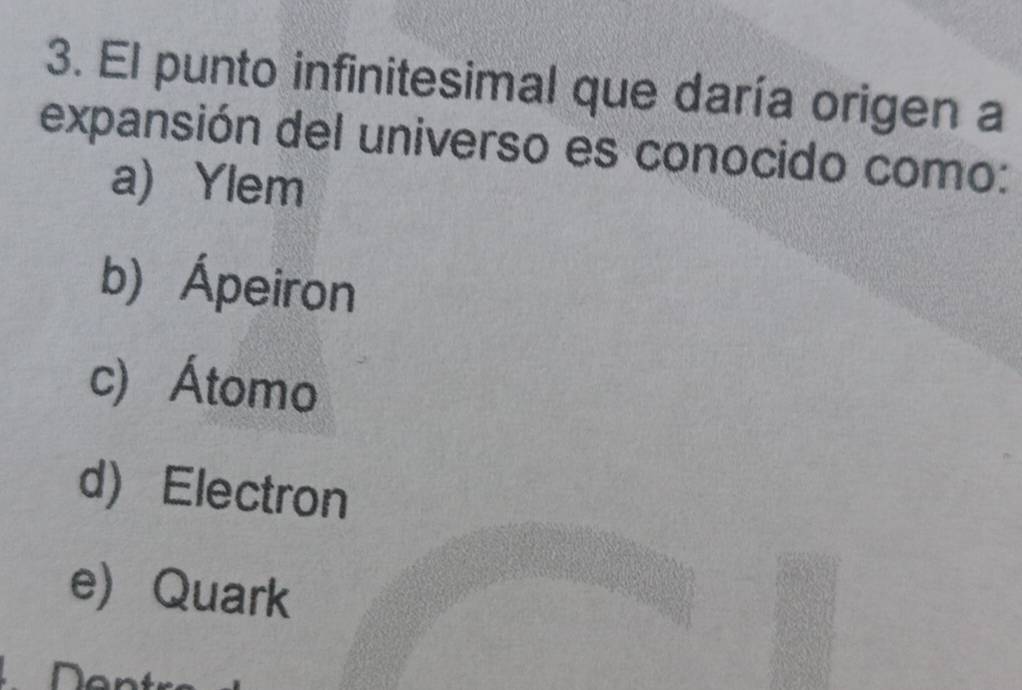 El punto infinitesimal que daría origen a
expansión del universo es conocido como:
a) Ylem
b) Ápeiron
c) Átomo
d) Electron
e) Quark