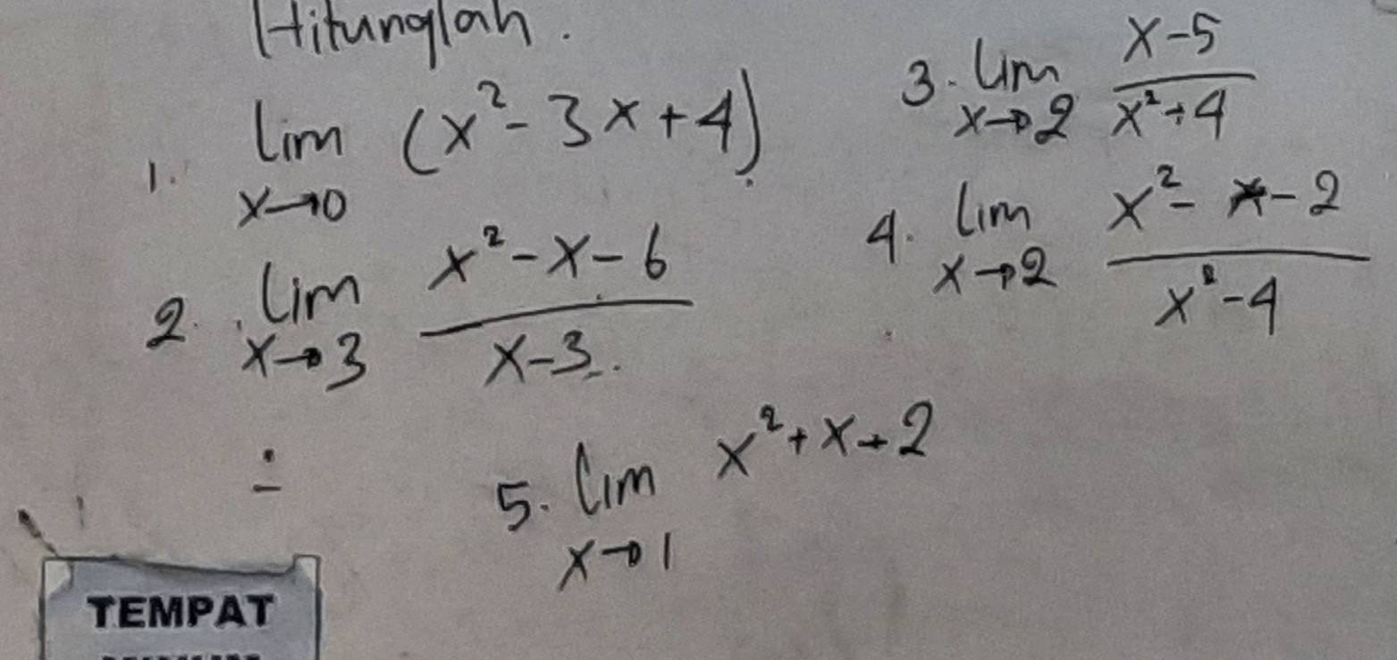 Hitunglah. 
1. limlimits _xto 0(x^2-3x+4)
3 limlimits _xto 2 (x-5)/x^2+4 
2 limlimits _xto 3 (x^2-x-6)/x-3 
4. limlimits _xto 2 (x^2-x-2)/x^2-4 
5 limlimits _xto 1x^2+x-2