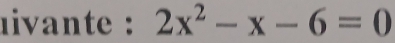 livante : 2x^2-x-6=0