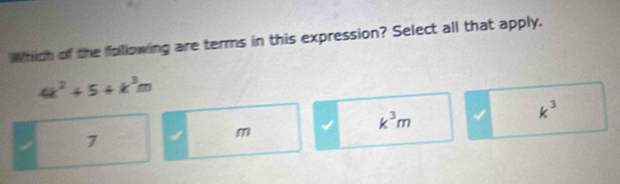 Which of the folllowing are terms in this expression? Select all that apply.
4k^2+5+k^3m
7
m
k^3m
k^3