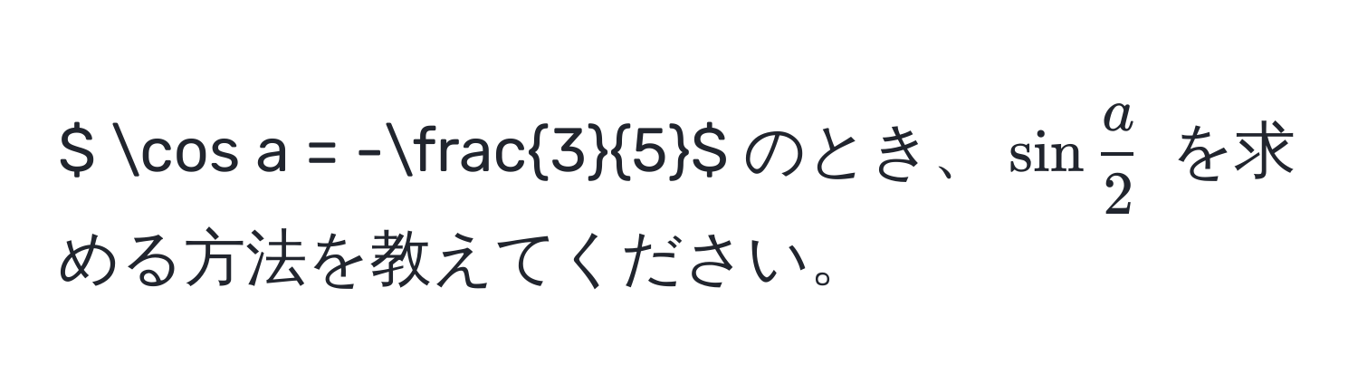 $ cos a = - 3/5 $ のとき、$ sin  a/2  $ を求める方法を教えてください。