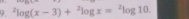 ^2log (x-3)+^2log x=^2log 10.