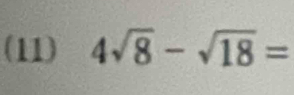 (11) 4sqrt(8)-sqrt(18)=