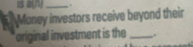 is a(n)_ 
Money investors receive beyond their 
original investment is the_