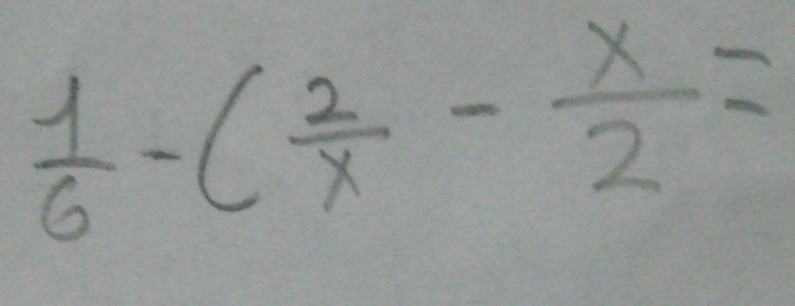  1/6 -( 2/x - x/2 =