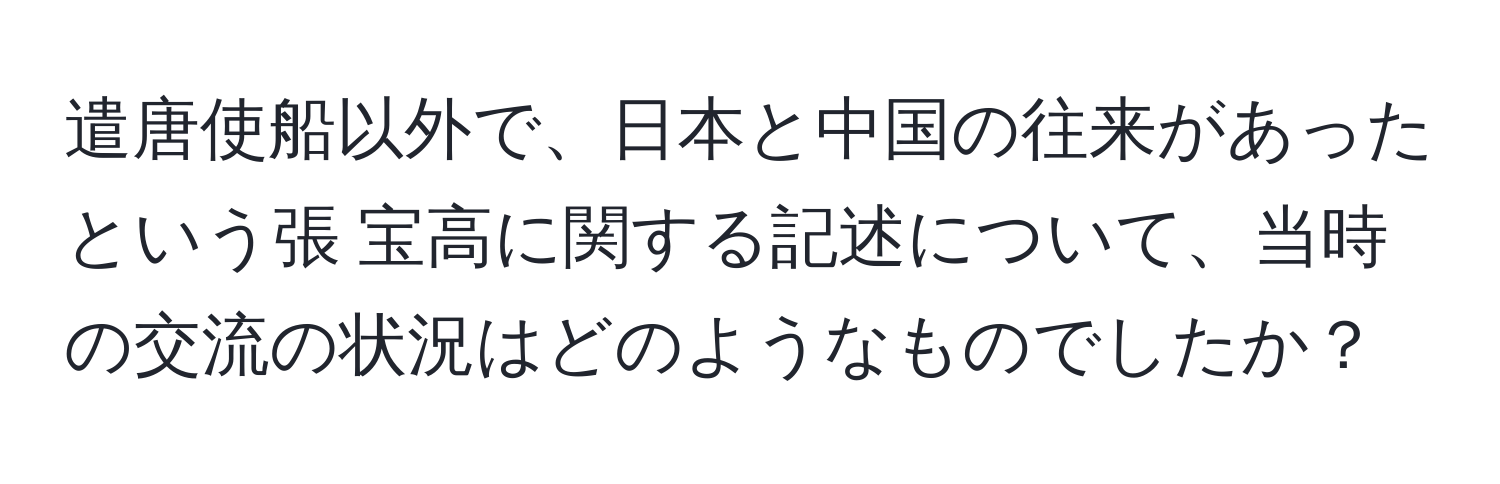 遣唐使船以外で、日本と中国の往来があったという張 宝高に関する記述について、当時の交流の状況はどのようなものでしたか？