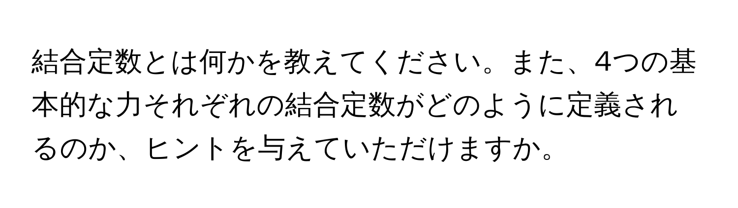 結合定数とは何かを教えてください。また、4つの基本的な力それぞれの結合定数がどのように定義されるのか、ヒントを与えていただけますか。