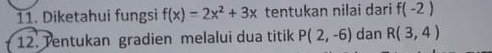 Diketahui fungsi f(x)=2x^2+3x tentukan nilai dari f(-2)
12. Tentukan gradien melalui dua titik P(2,-6) dan R(3,4)