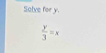 Solve for y.
 y/3 =x