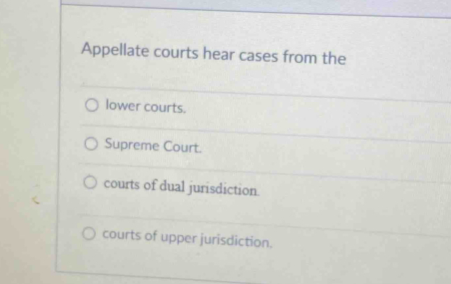 Appellate courts hear cases from the
lower courts.
Supreme Court.
courts of dual jurisdiction.
courts of upper jurisdiction.