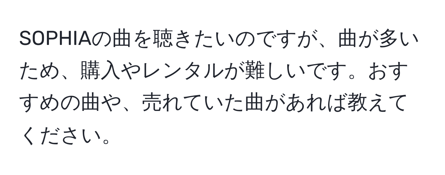 SOPHIAの曲を聴きたいのですが、曲が多いため、購入やレンタルが難しいです。おすすめの曲や、売れていた曲があれば教えてください。