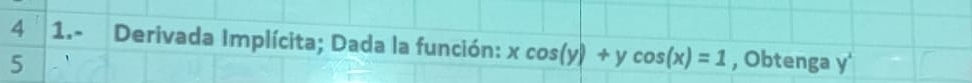 4 1.- Derivada Implícita; Dada la función: xcos (y)+ycos (x)=1
5 , Obtenga v I