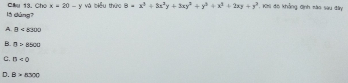 Cho x=20-y và biểu thức B=x^3+3x^2y+3xy^2+y^3+x^2+2xy+y^2. Khi đó khẳng định nào sau đây
là đúng?
A. B<8300</tex>
B. B>8500
C. B<0</tex>
D. B>8300