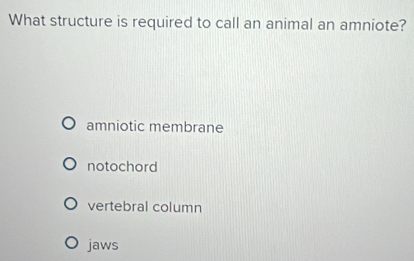 What structure is required to call an animal an amniote?
amniotic membrane
notochord
vertebral column
jaws