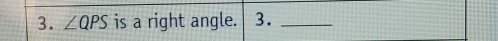 ∠ QPS is a right angle. 3._