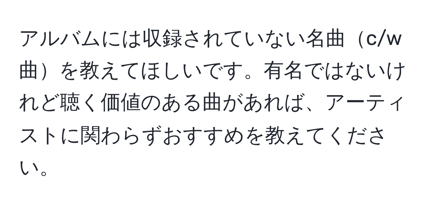 アルバムには収録されていない名曲c/w曲を教えてほしいです。有名ではないけれど聴く価値のある曲があれば、アーティストに関わらずおすすめを教えてください。