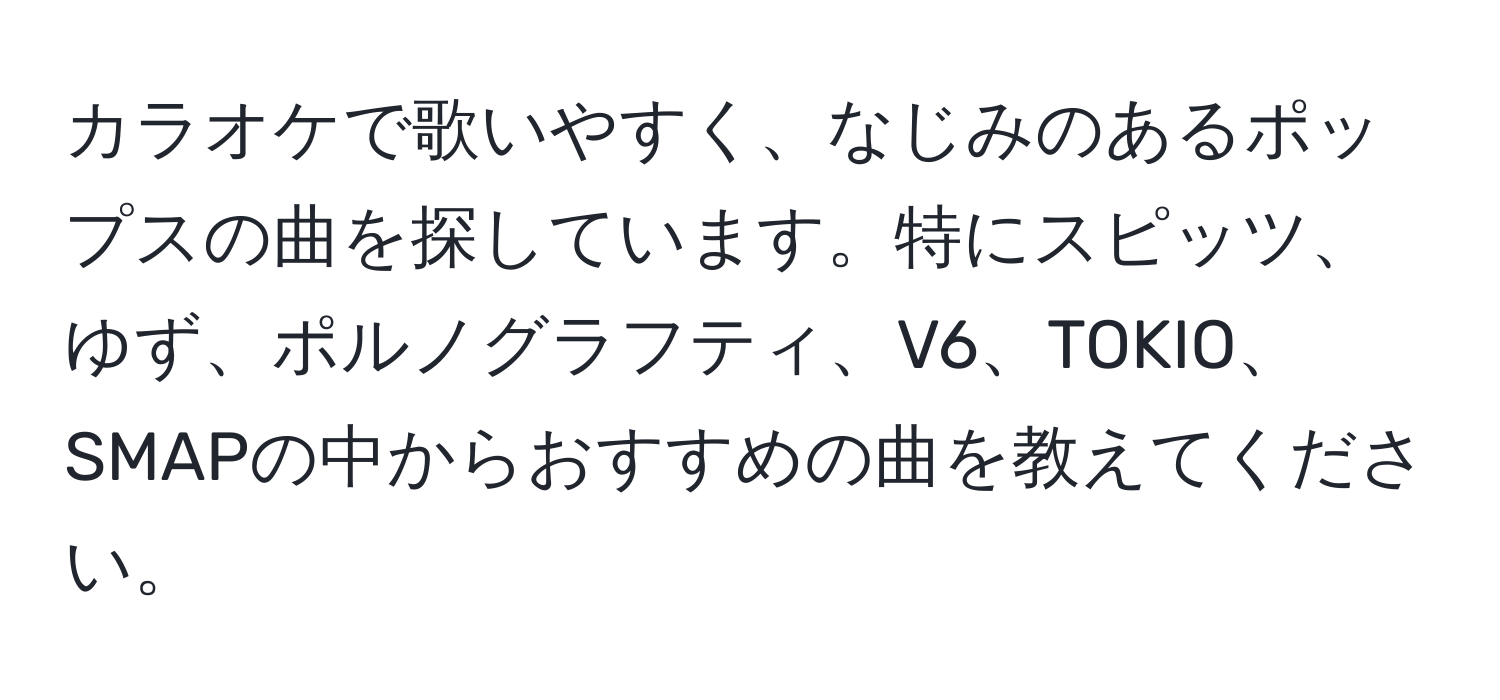 カラオケで歌いやすく、なじみのあるポップスの曲を探しています。特にスピッツ、ゆず、ポルノグラフティ、V6、TOKIO、SMAPの中からおすすめの曲を教えてください。