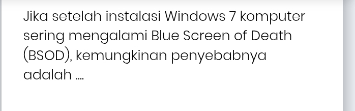 Jika setelah instalasi Windows 7 komputer 
sering mengalami Blue Screen of Death 
(BSOD), kemungkinan penyebabnya 
adalah ....