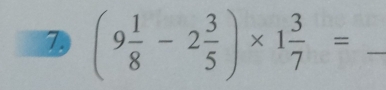 7 (9 1/8 -2 3/5 )* 1 3/7 = _