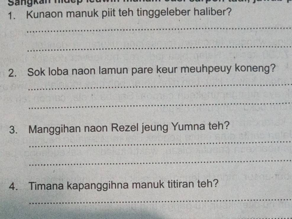 Sangkan mde 
1. Kunaon manuk piit teh tinggeleber haliber? 
_ 
_ 
2. Sok loba naon lamun pare keur meuhpeuy koneng? 
_ 
_ 
3. Manggihan naon Rezel jeung Yumna teh? 
_ 
_ 
4. Timana kapanggihna manuk titiran teh? 
_