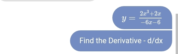 y= (2x^3+2x)/-6x-6 
Find the Derivative - d/dx