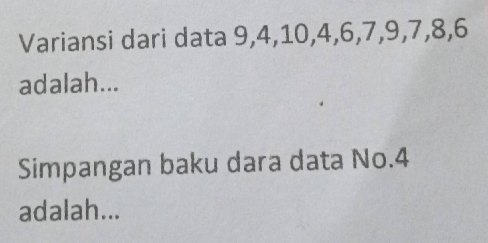 Variansi dari data 9, 4, 10, 4, 6, 7, 9, 7, 8, 6
adalah... 
Simpangan baku dara data No. 4
adalah...