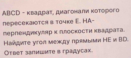 ABCD - квадрат, диагонали κоторого 
пересекаются в точке С. НA- 
лерлендикуляр Κ ллоскости Κвадрата. 
Найдите угол между πрямыми НΕ и ВD. 
Ответ залишите в градусах.