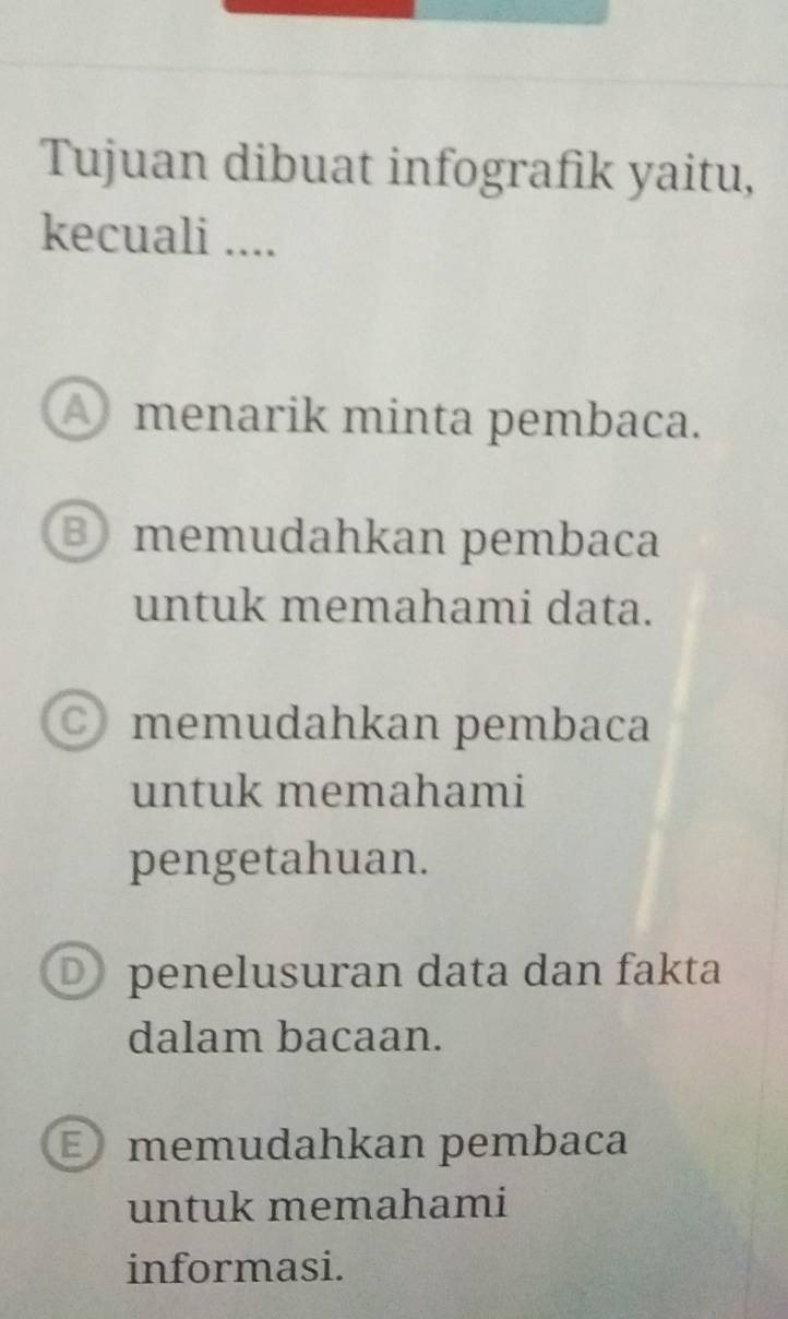 Tujuan dibuat infografik yaitu,
kecuali ....
④ menarik minta pembaca.
③ memudahkan pembaca
untuk memahami data.
memudahkan pembaca
untuk memahami
pengetahuan.
D penelusuran data dan fakta
dalam bacaan.
E memudahkan pembaca
untuk memahami
informasi.